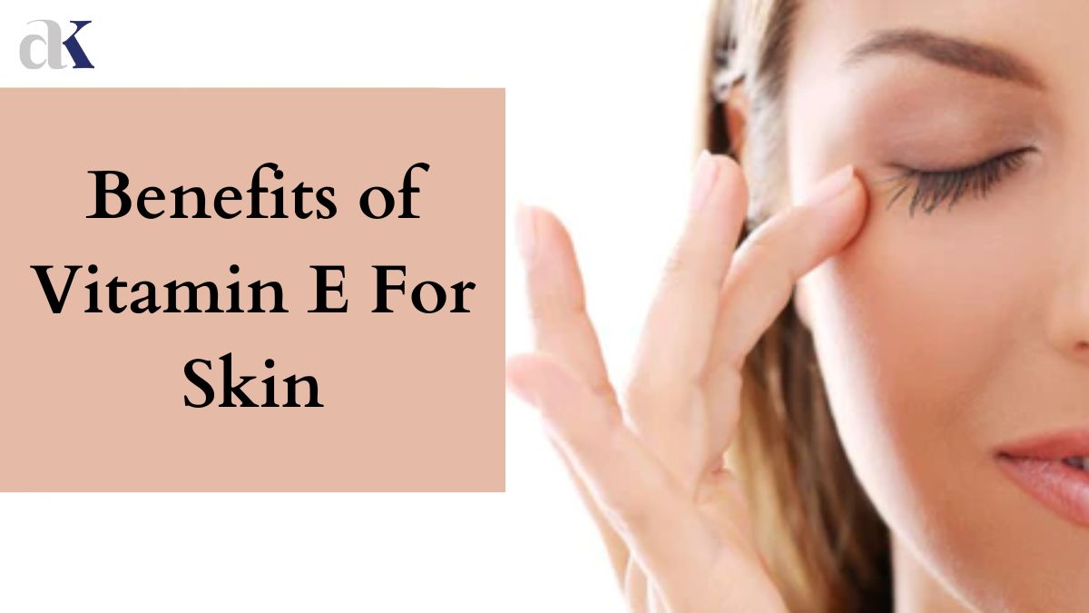 Benefits of Vitamin E and How to Use it For Glowing Skin ?